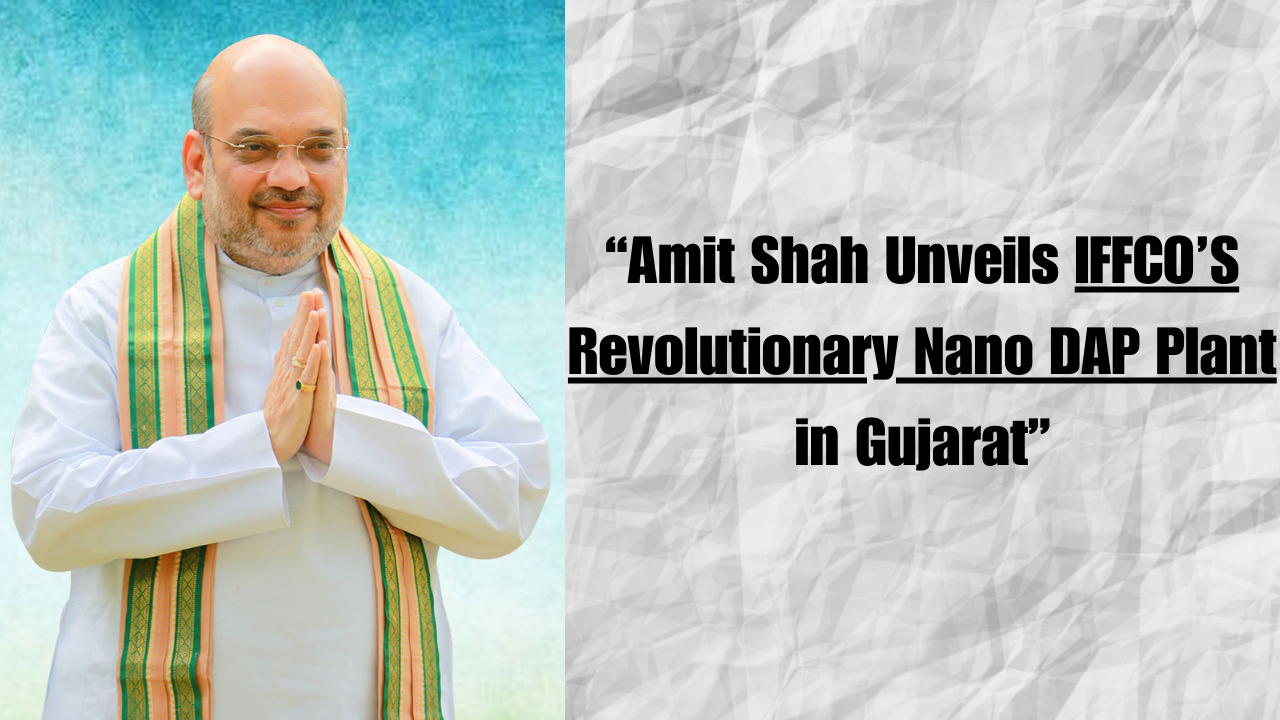 “Amit Shah Unveils IFFCO’S Revolutionary Nano DAP Plant in Gujarat”